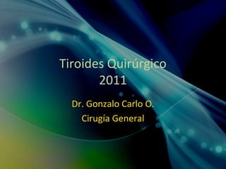 Tiroides Quirúrgico
2011
Dr. Gonzalo Carlo O.
Cirugía General
 
