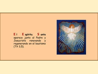 E l  E spíritu  S anto  aparece junto al Padre y Jesucristo renovando y regenerando en el bautismo (Tit 3,5). 