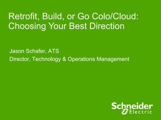 Jason Schafer, ATS
Director, Technology & Operations Management
Retrofit, Build, or Go Colo/Cloud:
Choosing Your Best Direction
 