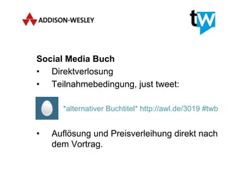Social Media Buch
•  Direktverlosung
•  Teilnahmebedingung, just tweet:

     •      *alternativer Buchtitel* http://awl.de/3019 #twb


•         Auflösung und Preisverleihung direkt nach
          dem Vortrag.
 