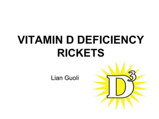 VITAMIN D DEFICIENCY
RICKETS
Lian Guoli
 