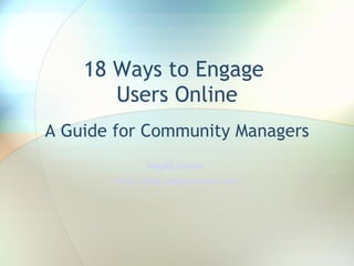 18 Ways to Engage  Users Online A Guide for Community Managers Angela Connor  http://blog.angelaconnor.com 