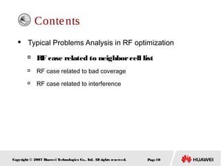 Page10Copyright © 2007 Huawei Technologies Co., Ltd. All rights reserved.
Contents
 Typical Problems Analysis in RF optimization

RF case related to neighborcell list

RF case related to bad coverage

RF case related to interference
 
