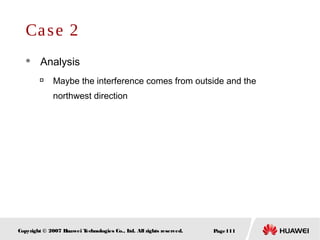 Page111Copyright © 2007 Huawei Technologies Co., Ltd. All rights reserved.
Case 2
 Analysis

Maybe the interference comes from outside and the
northwest direction
 