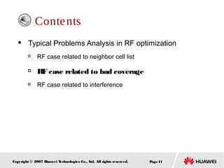 Page41Copyright © 2007 Huawei Technologies Co., Ltd. All rights reserved.
Contents
 Typical Problems Analysis in RF optimization

RF case related to neighbor cell list

RF case related to bad coverage

RF case related to interference
 