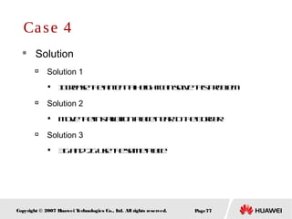 Page77Copyright © 2007 Huawei Technologies Co., Ltd. All rights reserved.
 Solution

Solution 1

Increasetheantennaheightcansolvethisproblem

Solution 2

Movetheinstallationplaceneartotheborder

Solution 3

3Gand2Gusethesameplace
Case 4
 