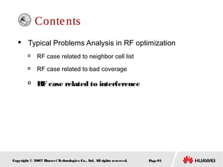 Page91Copyright © 2007 Huawei Technologies Co., Ltd. All rights reserved.
Contents
 Typical Problems Analysis in RF optimization

RF case related to neighbor cell list

RF case related to bad coverage

RF case related to interference
 