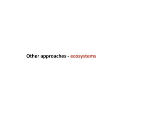 Other approaches - ecosystems
 