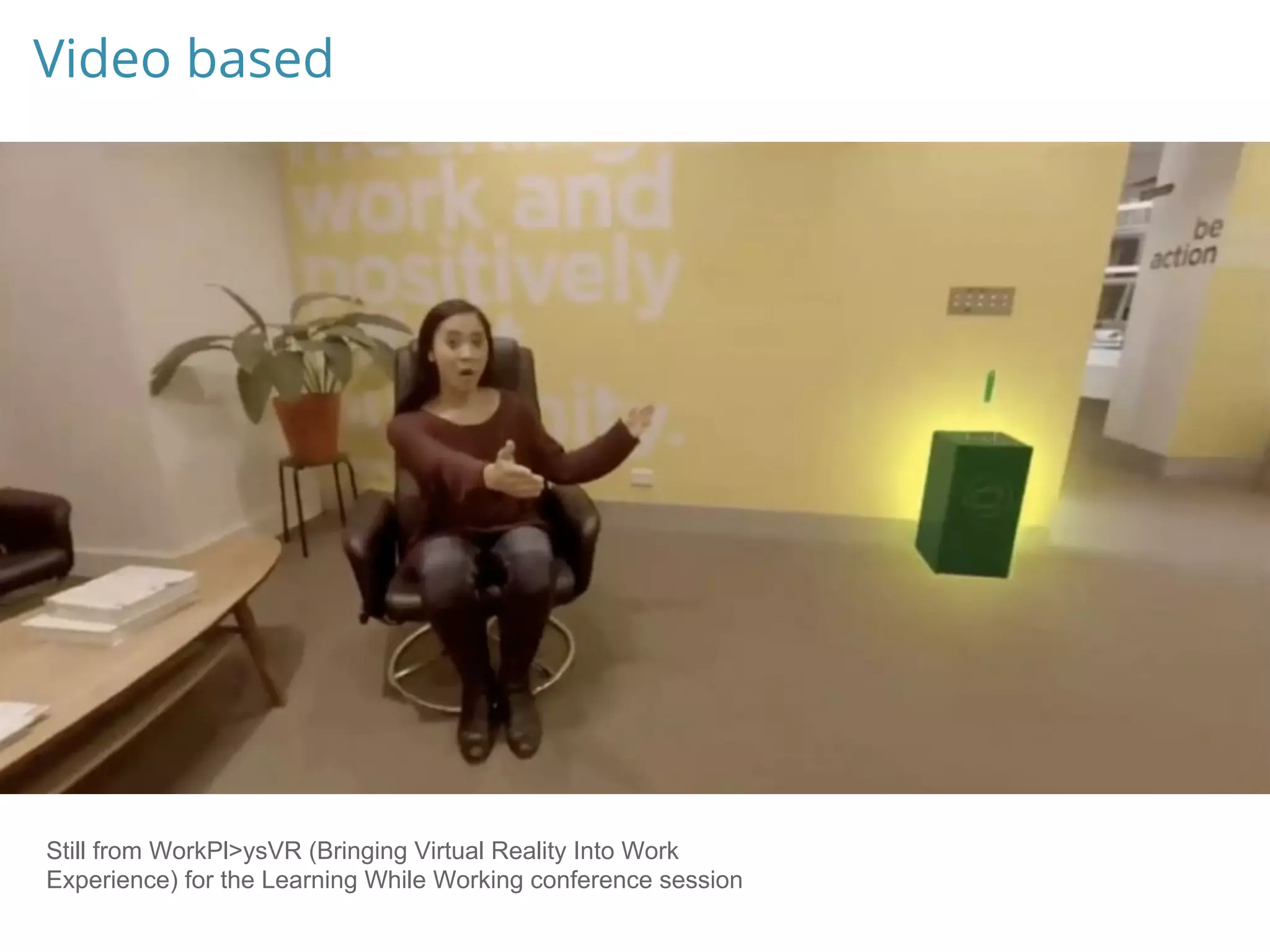 Video based
Still from WorkPl>ysVR (Bringing Virtual Reality Into Work
Experience) for the Learning While Working conference session
 