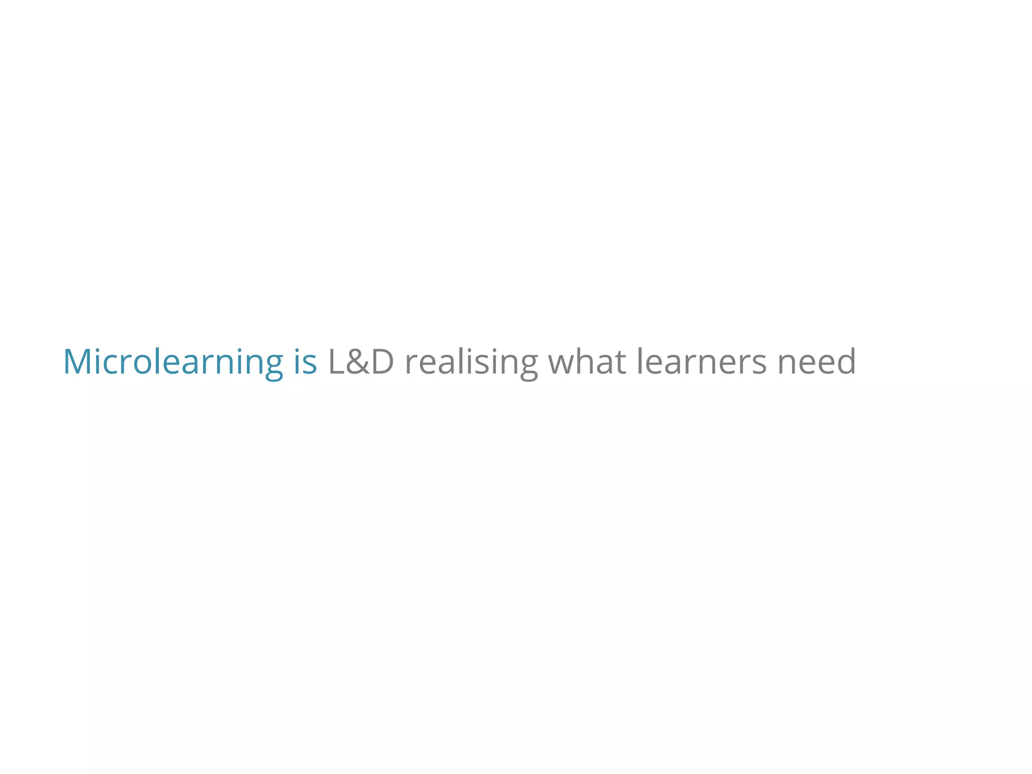 Microlearning is L&D realising what learners need
 