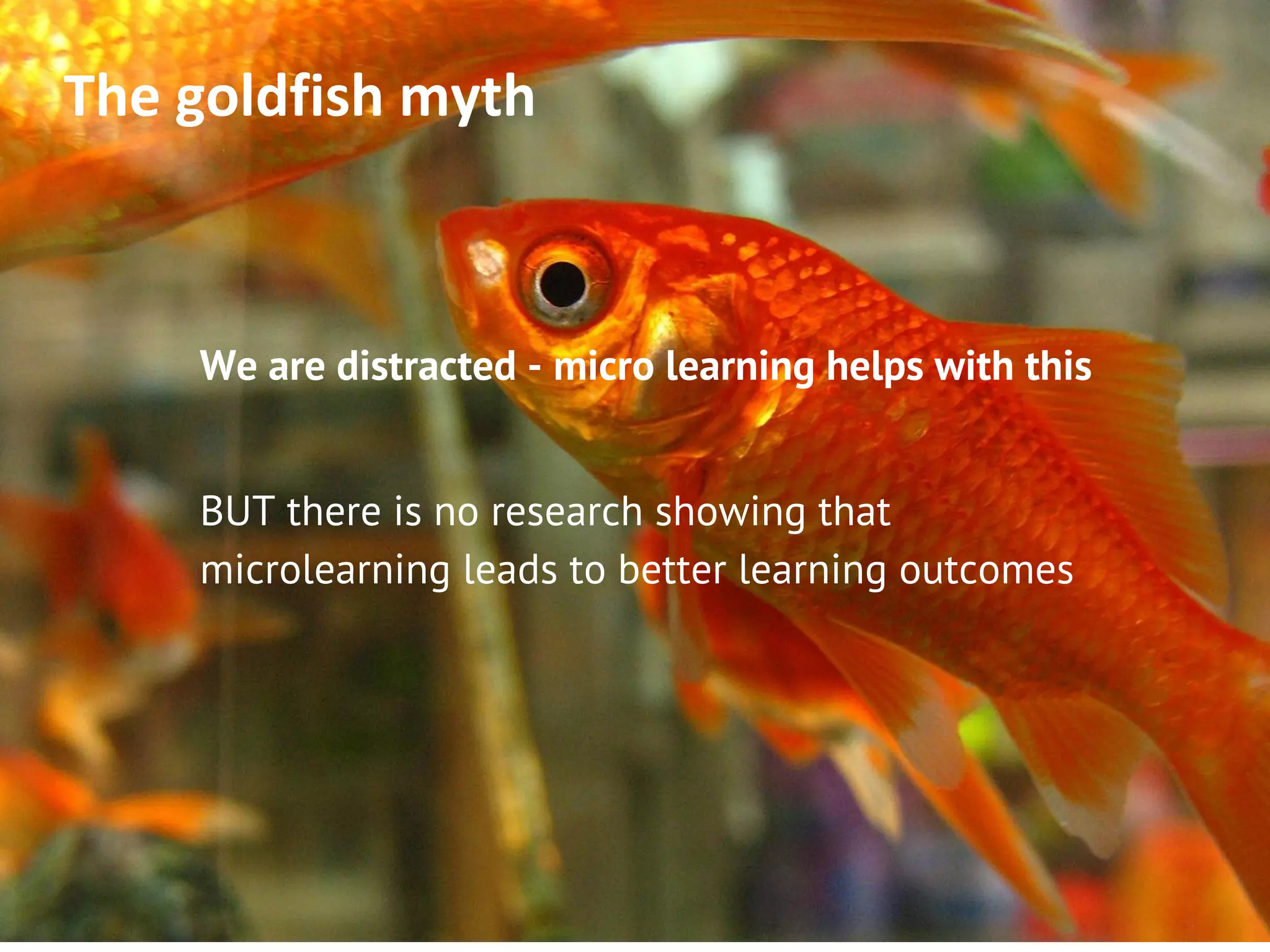 We are distracted - micro learning helps with this
BUT there is no research showing that
microlearning leads to better learning outcomes
 