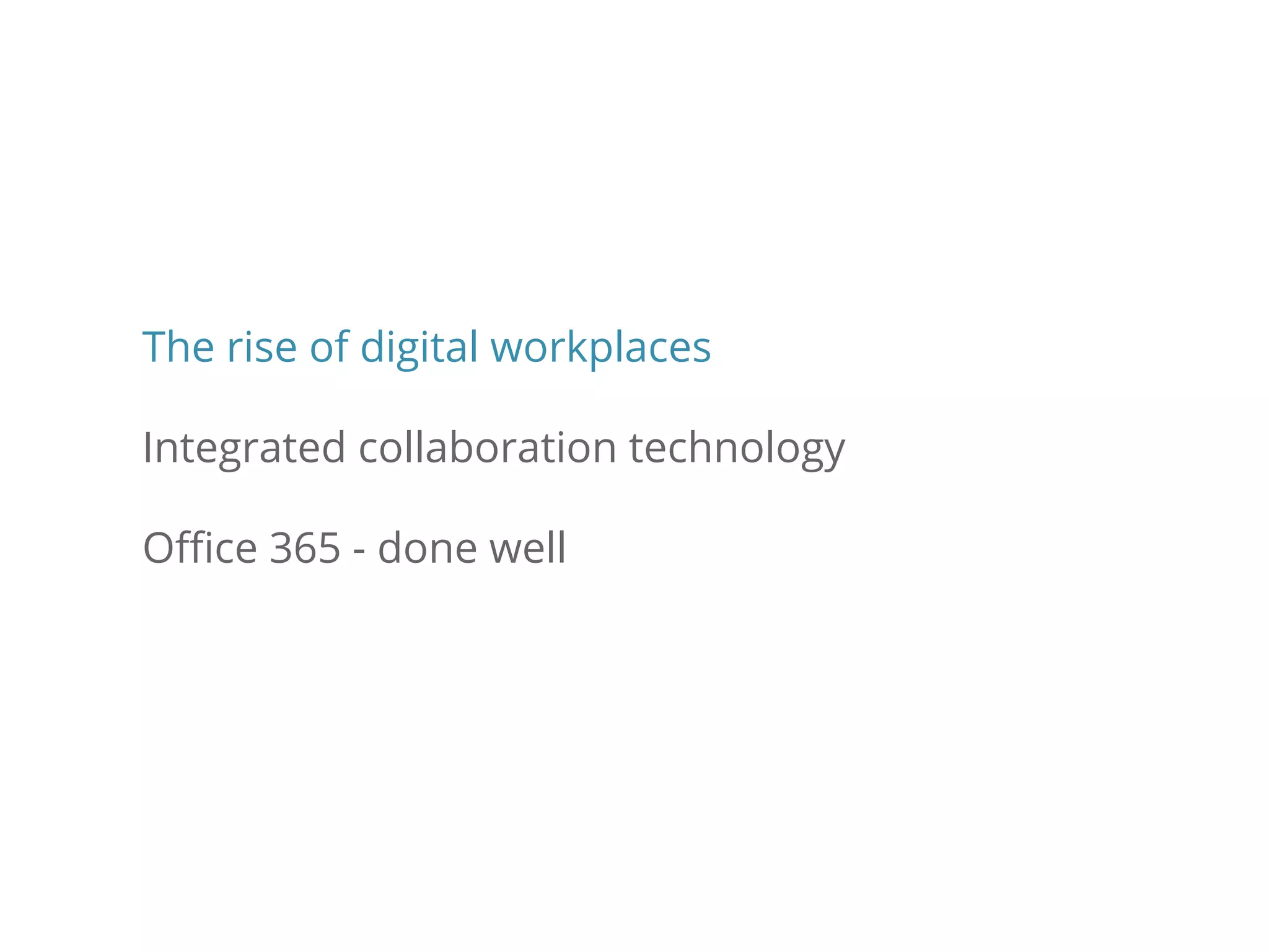 The rise of digital workplaces
Integrated collaboration technology
Office 365 - done well
 