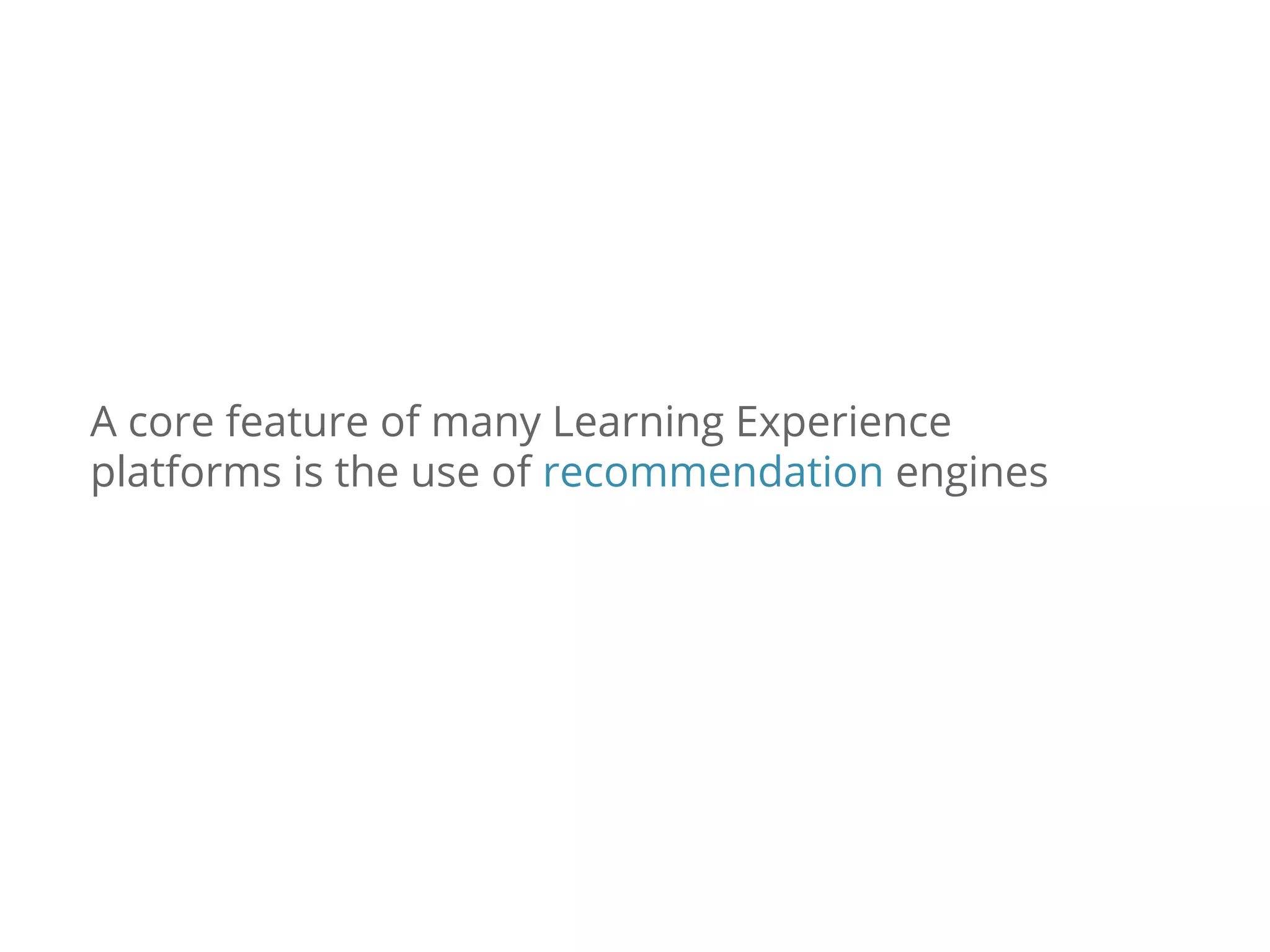 A core feature of many Learning Experience
platforms is the use of recommendation engines
 