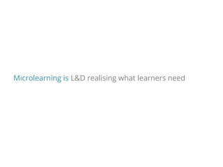 Microlearning is L&D realising what learners need
 