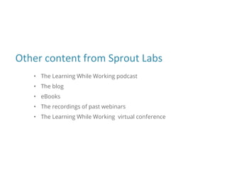 • The Learning While Working podcast
• The blog
• eBooks
• The recordings of past webinars
• The Learning While Working virtual conference
 