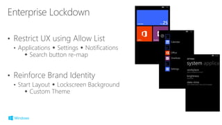 • Restrict UX using Allow List
• Applications  Settings  Notifications
 Search button re-map
• Reinforce Brand Identity
• Start Layout  Lockscreen Background
 Custom Theme
 