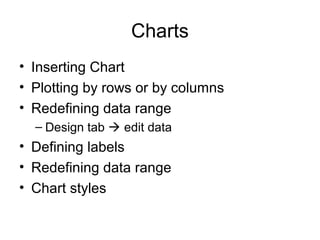Charts
• Inserting Chart
• Plotting by rows or by columns
• Redefining data range
– Design tab  edit data
• Defining labe...