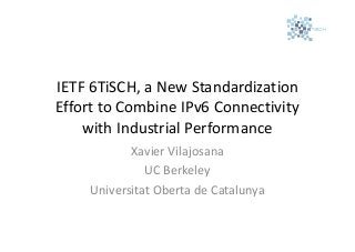 IETF 6TiSCH, a New Standardization
Effort to Combine IPv6 Connectivity
with Industrial Performance
Xavier Vilajosana
UC Berkeley
Universitat Oberta de Catalunya

 