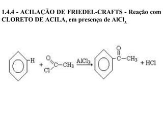 1.4.4 - ACILAÇÃO DE FRIEDEL-CRAFTS - Reação com
CLORETO DE ACILA, em presença de AlCl3.
 