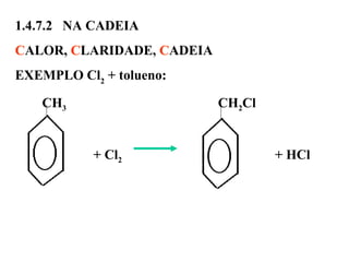 1.4.7.2 NA CADEIA
CALOR, CLARIDADE, CADEIA
EXEMPLO Cl2
+ tolueno:
CH3 CH2Cl
+ Cl2 + HCl
 
