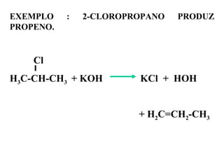 EXEMPLO : 2-CLOROPROPANO PRODUZ
PROPENO.
Cl
H3C-CH-CH3 + KOH KCl + HOH
+ H2C=CH2-CH3
 