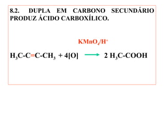 8.2. DUPLA EM CARBONO SECUNDÁRIO
PRODUZ ÁCIDO CARBOXÍLICO.
KMnO4/H+
H3C-C=C-CH3 + 4[O] 2 H3C-COOH
 