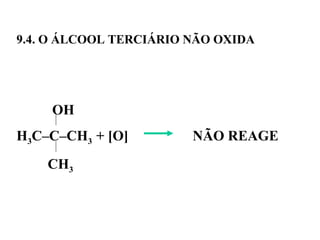 9.4. O ÁLCOOL TERCIÁRIO NÃO OXIDA
OH
H3C–C–CH3 + [O] NÃO REAGE
CH3
 