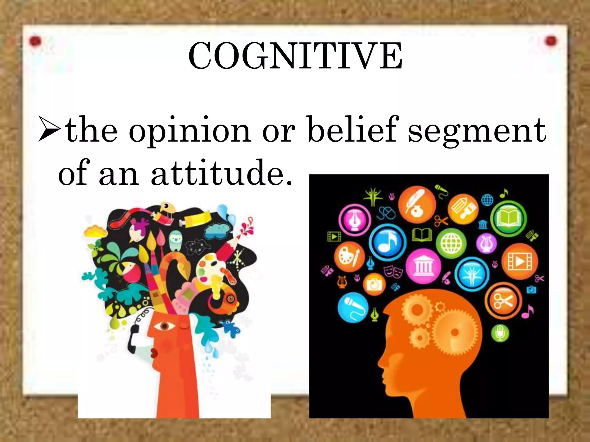 COGNITIVE
the opinion or belief segment
of an attitude.
 