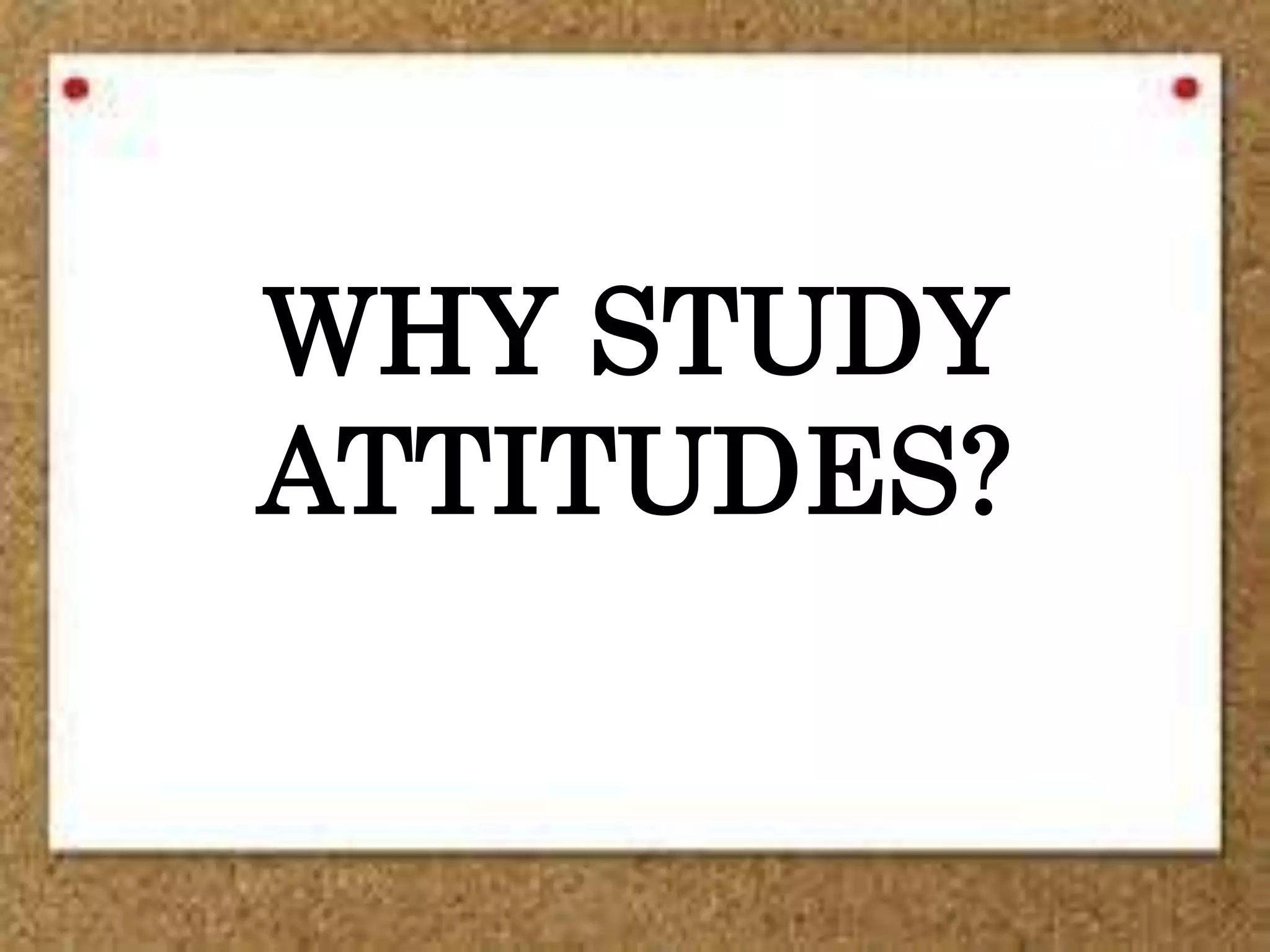 WHY STUDY
ATTITUDES?
 