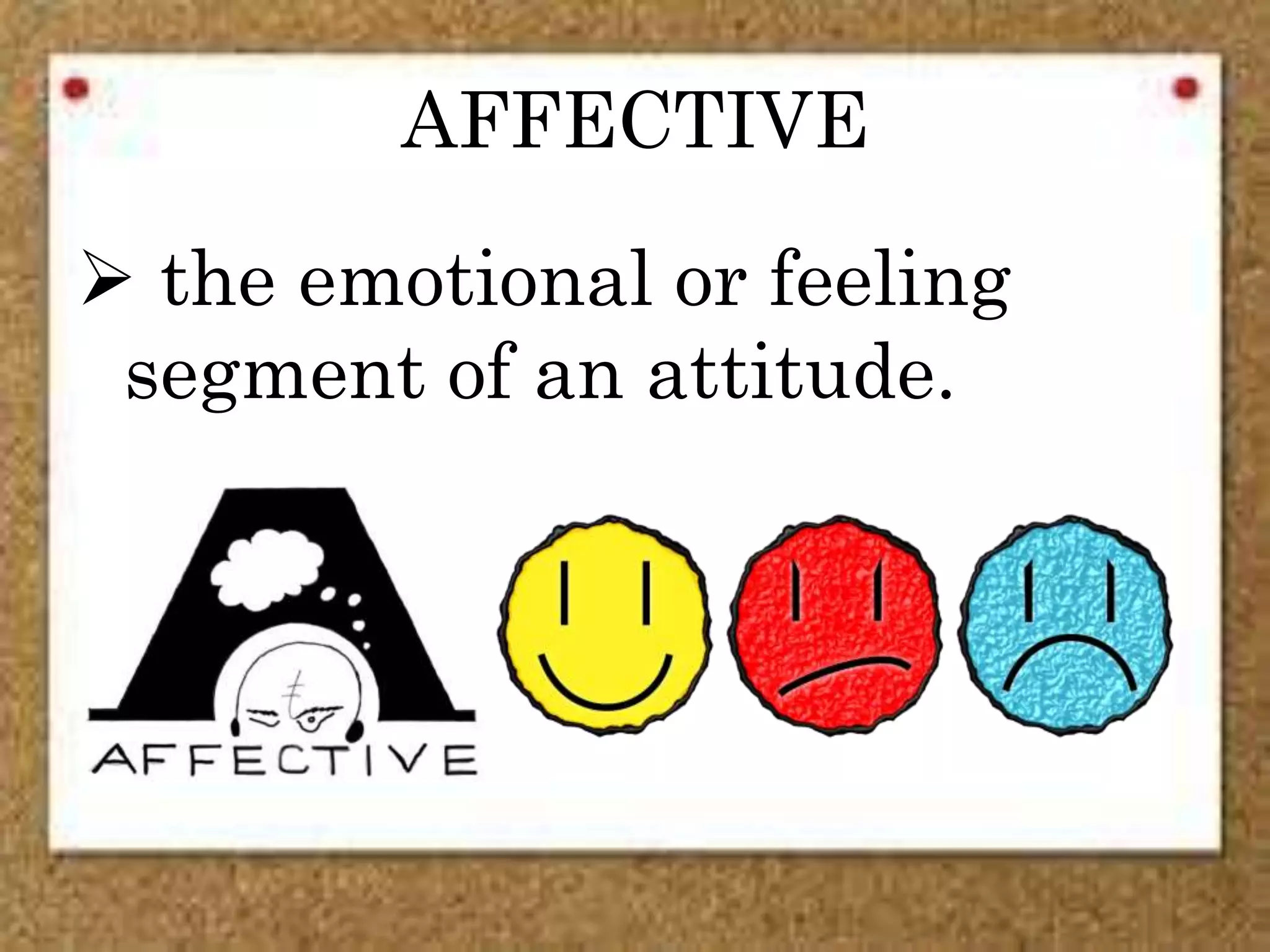 AFFECTIVE
 the emotional or feeling
segment of an attitude.
 