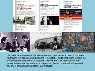 На данном этапе в центре внимания авторов цикла – революционная
коллизия «старого», буржуазного и «нового», пролетарского миров, ее
воплощение в различных сферах личной и общественной жизни,
осмысление и преодоление в искусстве, философии, общественной
мысли и общем деле эпохи 1920-х годов.
 