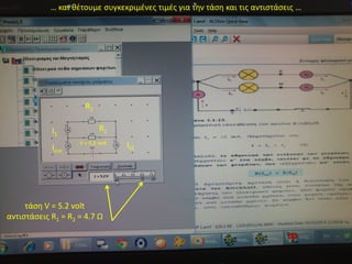 … και θέτουμε συγκεκριμένες τιμές για την τάση και τις αντιστάσεις … 
τάση V = 5.2 volt 
αντιστάσεις R1 = R2 = 4.7 Ω 
V = 5.2 volt 
Ι1 
Ιεξ 
Ιεισ 
R1 
R2  