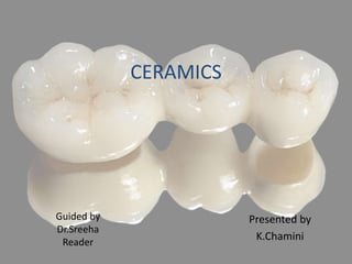 CERAMICS
Presented by
K.Chamini
Guided by
Dr.Sreeha
Reader
 