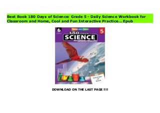 DOWNLOAD ON THE LAST PAGE !!!!
Download Here https://ebooklibrary.solutionsforyou.space/?book=1425814115 Supplement your science curriculum with 180 days of daily practice! This invaluable classroom resource provides teachers with weekly science units that build students' content-area literacy, and are easy to incorporate into the classroom. Students will analyze and evaluate scientific data and scenarios, improve their understanding of science and engineering practices, answer constructed-response questions, and increase their higher-order thinking skills. Each week covers a particular topic within one of three science strands: life science, physical science, and Earth and space science. Aligned to Next Generation Science Standards (NGSS) and state standards, this resource includes digital materials. Provide students with the skills they need to think like scientists with this essential resource! Read Online PDF 180 Days of Science: Grade 5 - Daily Science Workbook for Classroom and Home, Cool and Fun Interactive Practice… Read PDF 180 Days of Science: Grade 5 - Daily Science Workbook for Classroom and Home, Cool and Fun Interactive Practice… Read Full PDF 180 Days of Science: Grade 5 - Daily Science Workbook for Classroom and Home, Cool and Fun Interactive Practice…
Best Book 180 Days of Science: Grade 5 - Daily Science Workbook for
Classroom and Home, Cool and Fun Interactive Practice… Epub
 