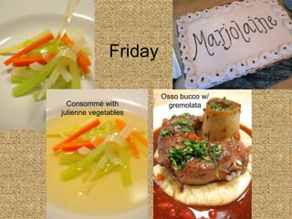 Friday Osso bucco w/ gremolata Consomm é  with julienne vegetables 