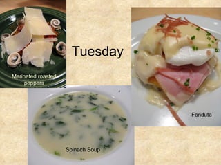 Tuesday  Fonduta Spinach Soup Marinated roasted peppers 