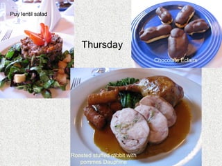 Puy lentil salad Thursday  Chocolate Éclairs Roasted stuffed rabbit with pommes Dauphine 