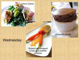 Wednesday Clams Casino Striped bass wrapped in brik w/ a shellfish emulsion Chocolate soufflé  