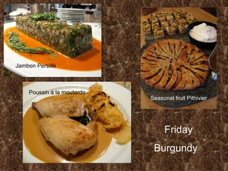 Friday Burgundy  Jambon Persill é Poussin  à  la moutarde Seasonal fruit Pithivier 