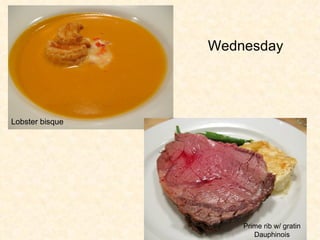 Lobster bisque  Prime rib w/ gratin Dauphinois Wednesday   
