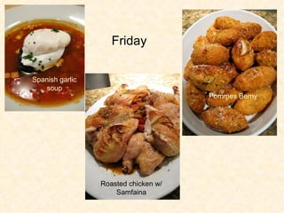 Friday   Spanish garlic soup Roasted chicken w/ Samfaina Pommes Berny 