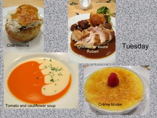 Tuesday  Crab bouch é Tomato and cauliflower soup Chicken w/ sauce Robert Crème brul é e  