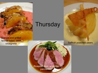 Thursday Orange and grilled fennel salad, beet vinaigrette Roasted duck w/ pur é e parmentier Saffron poached pears 