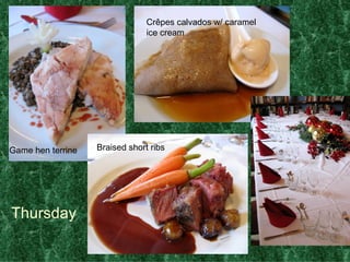 Thursday Game hen terrine Cr ê pes calvados w/ caramel ice cream Braised short ribs 