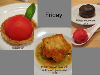 Friday Tomato tart Potato crusted bass with saffron and green olive broth Molten chocolate cake 