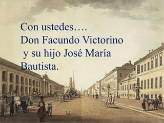 Con ustedes….
Don Facundo Victorino
y su hijo José María
Bautista.
 