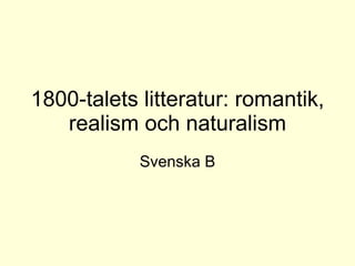 1800-talets litteratur: romantik, realism och naturalism Svenska B 