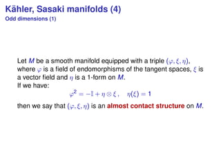 K¨ahler, Sasaki manifolds (4)
Odd dimensions (1)
Let M be a smooth manifold equipped with a triple (ϕ, ξ, η),
where ϕ is a...