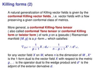 Killing forms (2)
A natural generalization of Killing vector ﬁelds is given by the
conformal Killing vector ﬁelds , i.e. v...