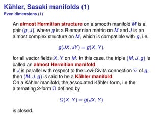 K¨ahler, Sasaki manifolds (1)
Even dimensions (1)
An almost Hermitian structure on a smooth manifold M is a
pair (g, J), w...